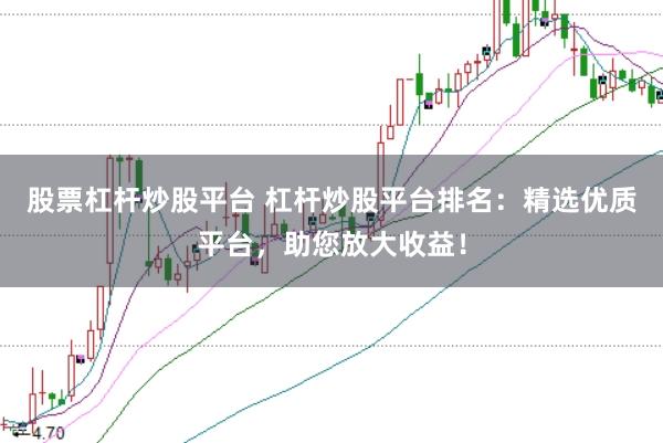 股票杠杆炒股平台 杠杆炒股平台排名：精选优质平台，助您放大收益！
