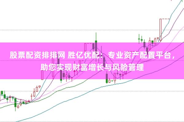 股票配资排排网 胜亿优配：专业资产配置平台，助您实现财富增长与风险管理
