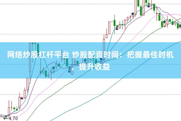 网络炒股杠杆平台 炒股配资时间:把握最佳时机,提升收益