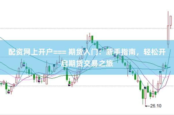 配资网上开户=== 期货入门:新手指南,轻松开启期货交易之旅