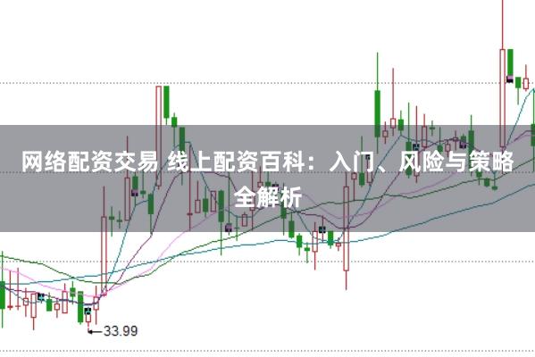 网络配资交易 线上配资百科:入门、风险与策略全解析