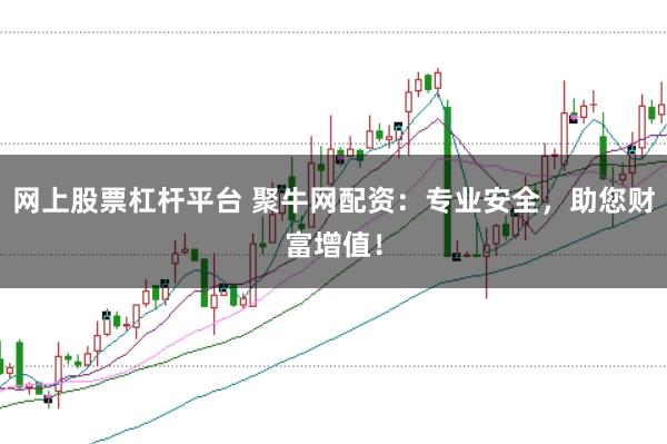 网上股票杠杆平台 聚牛网配资：专业安全，助您财富增值！