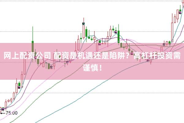 网上配资公司 配资是机遇还是陷阱?高杠杆投资需谨慎!
