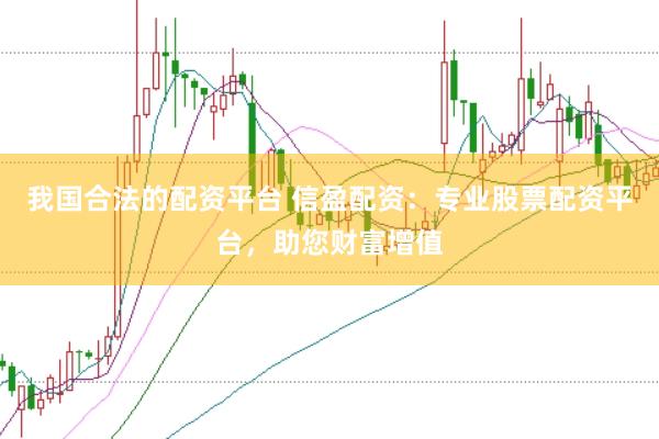 我国合法的配资平台 信盈配资：专业股票配资平台，助您财富增值