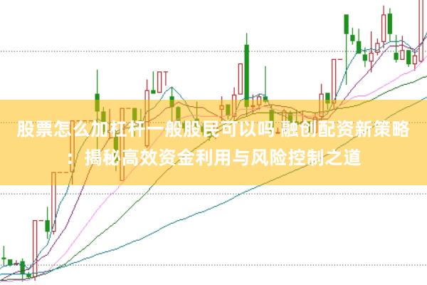 股票怎么加杠杆一般股民可以吗 融创配资新策略：揭秘高效资金利用与风险控制之道