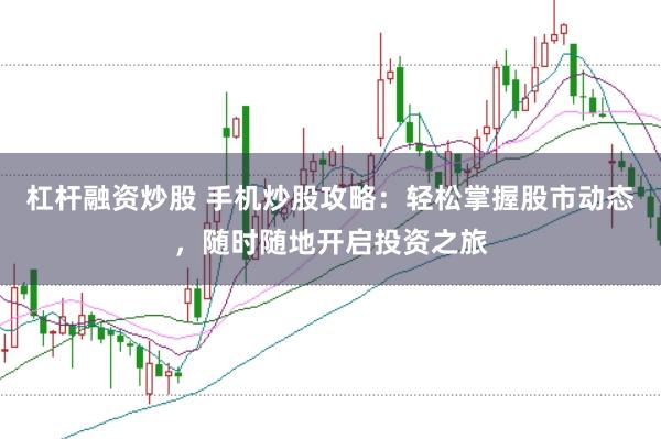 杠杆融资炒股 手机炒股攻略:轻松掌握股市动态,随时随地开启投资之旅