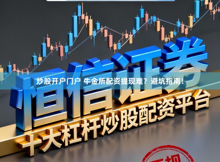 炒股开户门户 牛金所配资提现难？避坑指南！