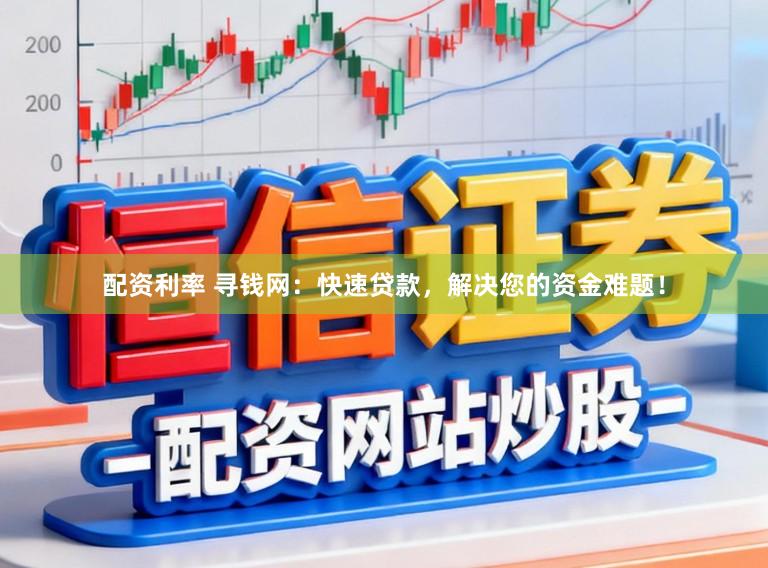 配资利率 寻钱网：快速贷款，解决您的资金难题！