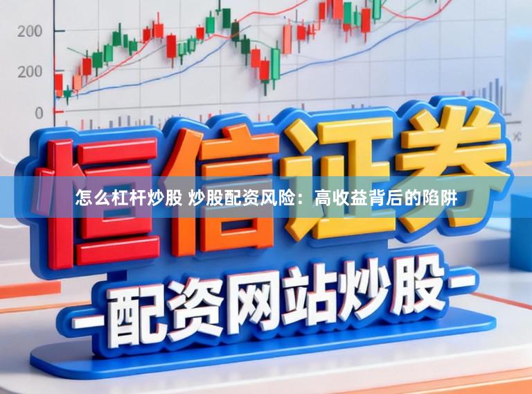 怎么杠杆炒股 炒股配资风险:高收益背后的陷阱