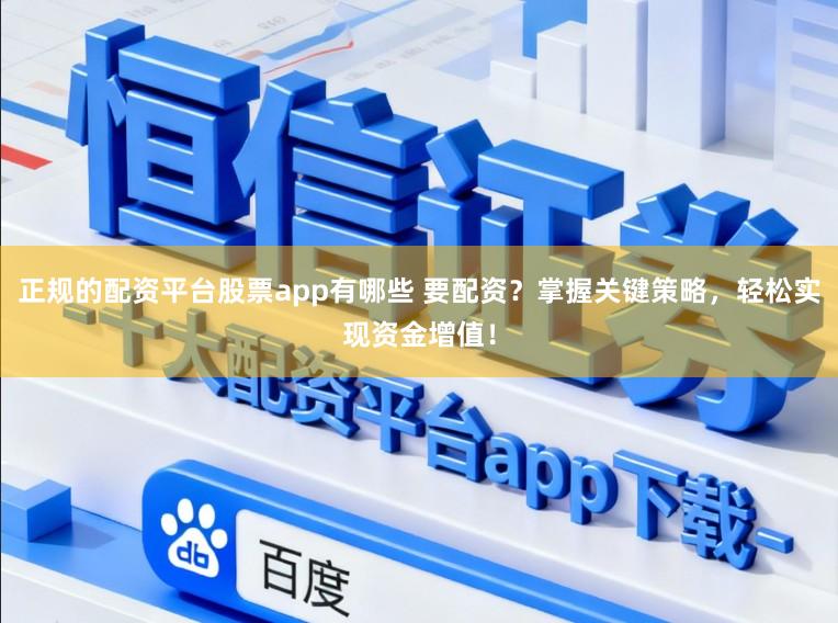 正规的配资平台股票app有哪些 要配资?掌握关键策略,轻松实现资金增值!