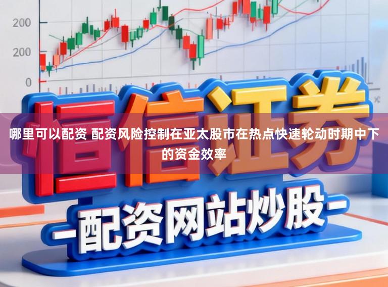 哪里可以配资 配资风险控制在亚太股市在热点快速轮动时期中下的资金效率