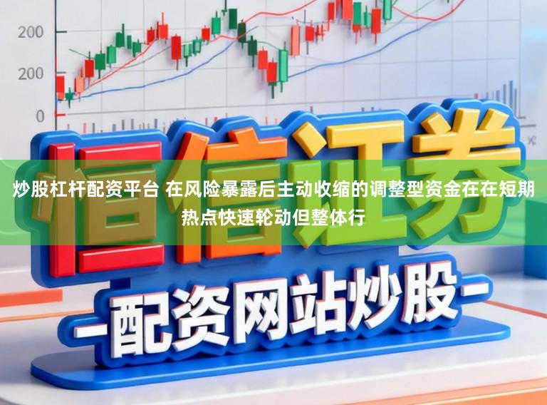 炒股杠杆配资平台 在风险暴露后主动收缩的调整型资金在在短期热点快速轮动但整体行