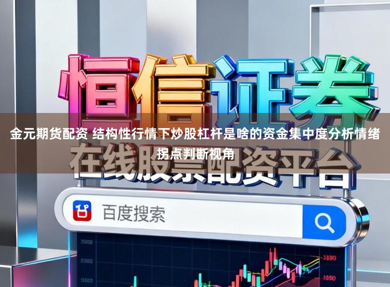 金元期货配资 结构性行情下炒股杠杆是啥的资金集中度分析情绪拐点判断视角