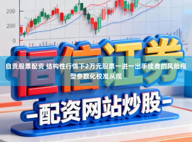 自贡股票配资 结构性行情下2万元股票一进一出手续费的风险模型参数化校准从规