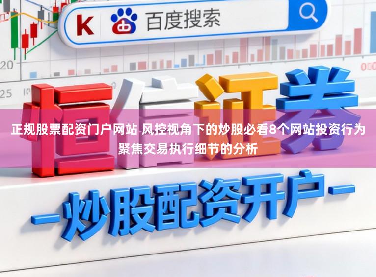 正规股票配资门户网站 风控视角下的炒股必看8个网站投资行为聚焦交易执行细节的分析