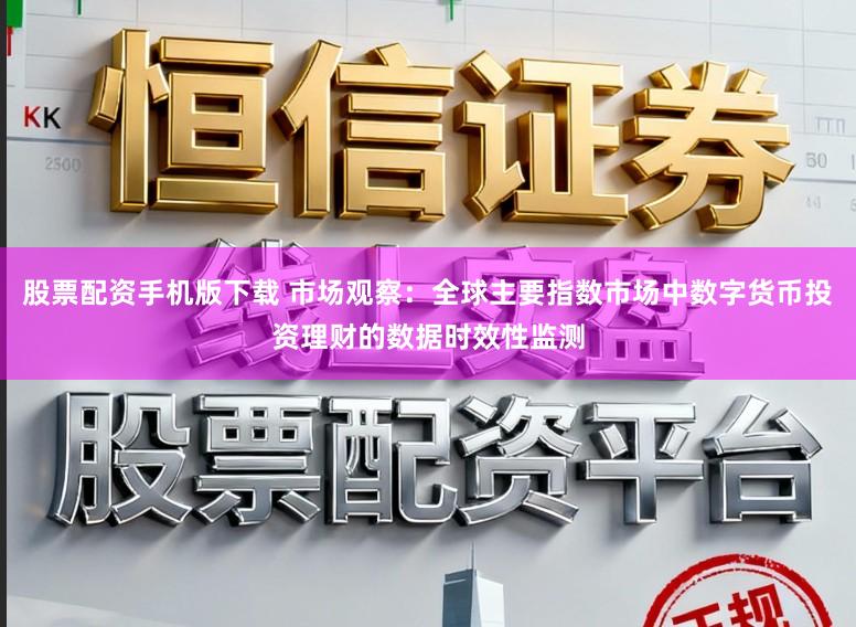 股票配资手机版下载 市场观察：全球主要指数市场中数字货币投资理财的数据时效性监测