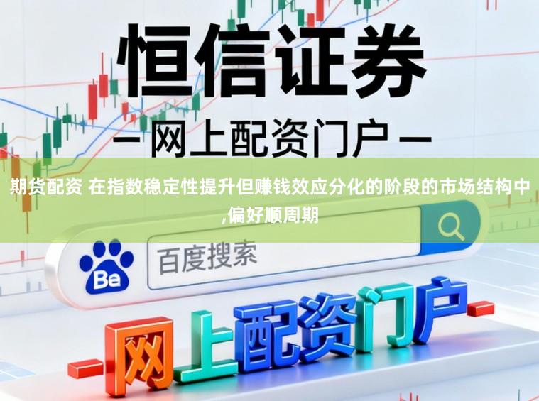 期货配资 在指数稳定性提升但赚钱效应分化的阶段的市场结构中,偏好顺周期