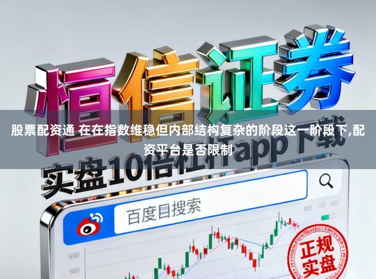 股票配资通 在在指数维稳但内部结构复杂的阶段这一阶段下,配资平台是否限制