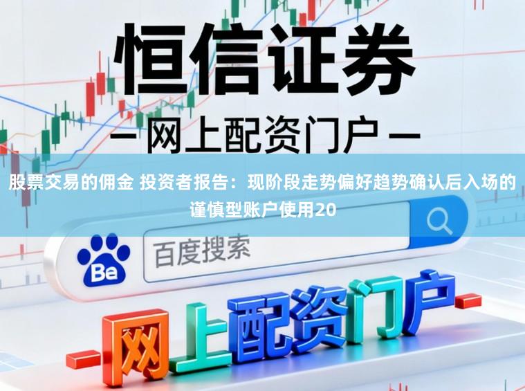 股票交易的佣金 投资者报告：现阶段走势偏好趋势确认后入场的谨慎型账户使用20