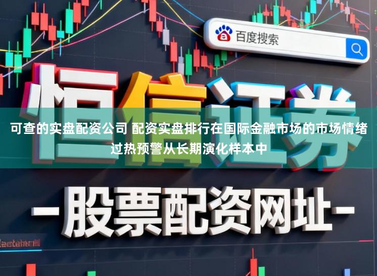 可查的实盘配资公司 配资实盘排行在国际金融市场的市场情绪过热预警从长期演化样本中