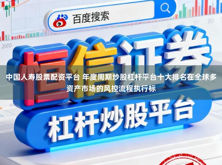 中国人寿股票配资平台 年度周期炒股杠杆平台十大排名在全球多资产市场的风控流程执行标