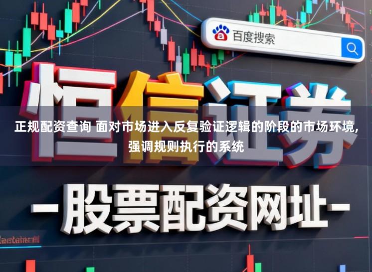 正规配资查询 面对市场进入反复验证逻辑的阶段的市场环境,强调规则执行的系统