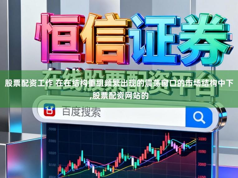 股票配资工作 在在结构重组频繁出现的震荡窗口的市场结构中下,股票配资网站的