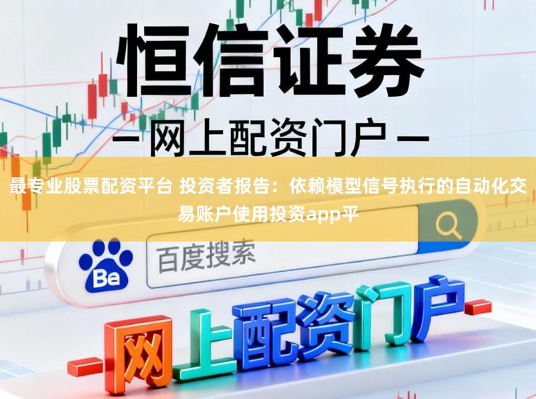 最专业股票配资平台 投资者报告：依赖模型信号执行的自动化交易账户使用投资app平