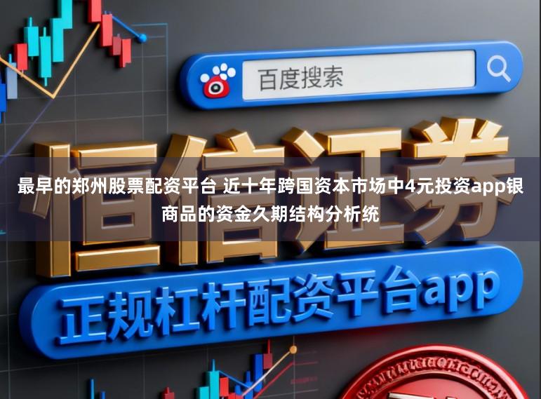 最早的郑州股票配资平台 近十年跨国资本市场中4元投资app银商品的资金久期结构分析统