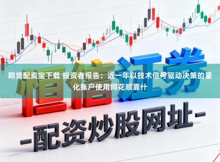 期货配资宝下载 投资者报告：近一年以技术信号驱动决策的量化账户使用同花顺靠什