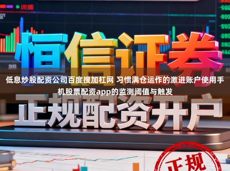 低息炒股配资公司百度搜加杠网 习惯满仓运作的激进账户使用手机股票配资app的监测阈值与触发