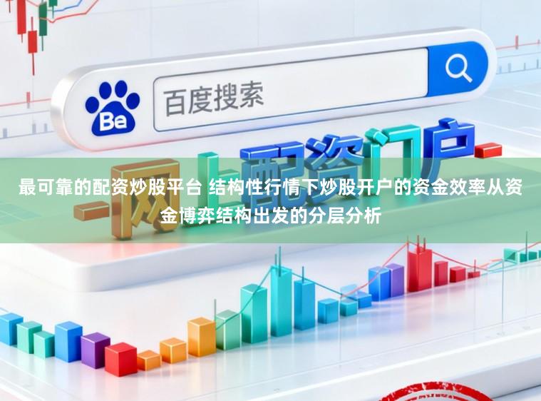 最可靠的配资炒股平台 结构性行情下炒股开户的资金效率从资金博弈结构出发的分层分析