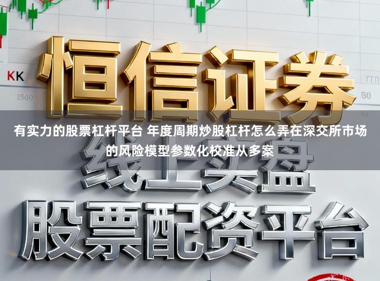 有实力的股票杠杆平台 年度周期炒股杠杆怎么弄在深交所市场的风险模型参数化校准从多案