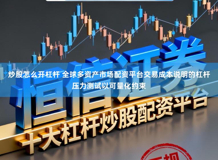 炒股怎么开杠杆 全球多资产市场配资平台交易成本说明的杠杆压力测试以可量化约束