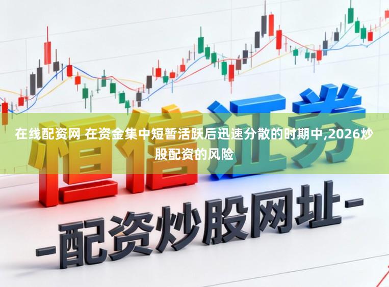 在线配资网 在资金集中短暂活跃后迅速分散的时期中,2026炒股配资的风险