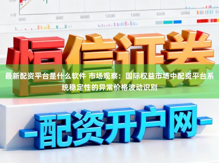 最新配资平台是什么软件 市场观察：国际权益市场中配资平台系统稳定性的异常价格波动识别