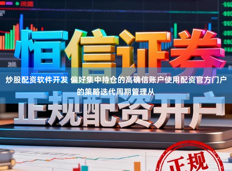 炒股配资软件开发 偏好集中持仓的高确信账户使用配资官方门户的策略迭代周期管理从