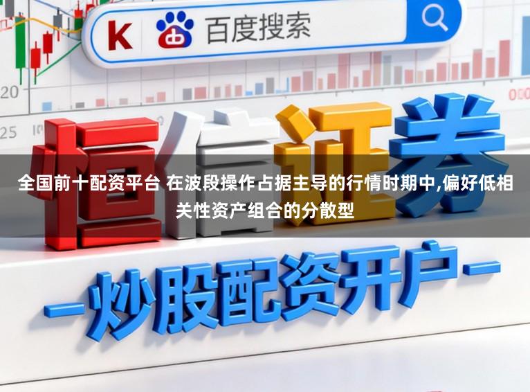 全国前十配资平台 在波段操作占据主导的行情时期中，偏好低相关性资产组合的分散型