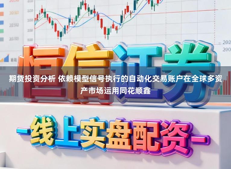 期货投资分析 依赖模型信号执行的自动化交易账户在全球多资产市场运用同花顺鑫