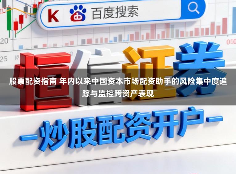 股票配资指南 年内以来中国资本市场配资助手的风险集中度追踪与监控跨资产表现