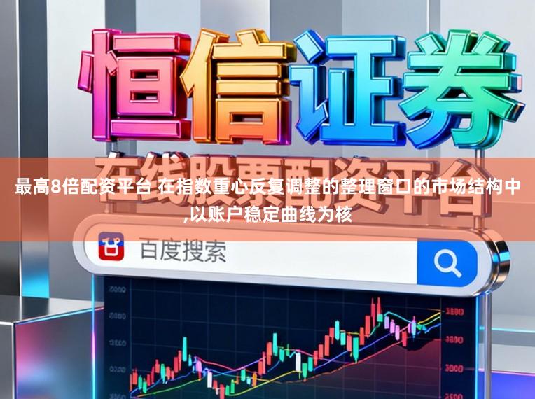 最高8倍配资平台 在指数重心反复调整的整理窗口的市场结构中，以账户稳定曲线为核