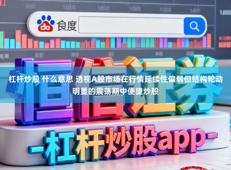 杠杆炒股 什么意思 透视A股市场在行情延续性偏弱但结构轮动明显的震荡期中便捷炒股
