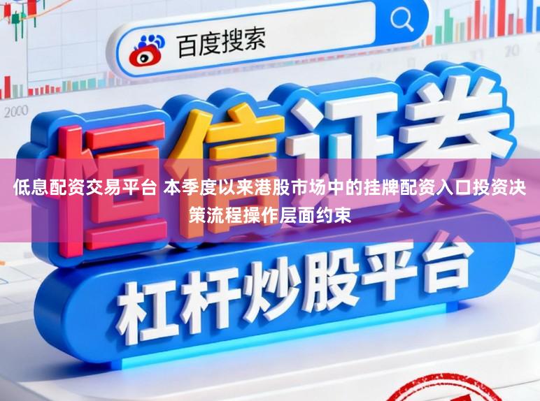 低息配资交易平台 本季度以来港股市场中的挂牌配资入口投资决策流程操作层面约束