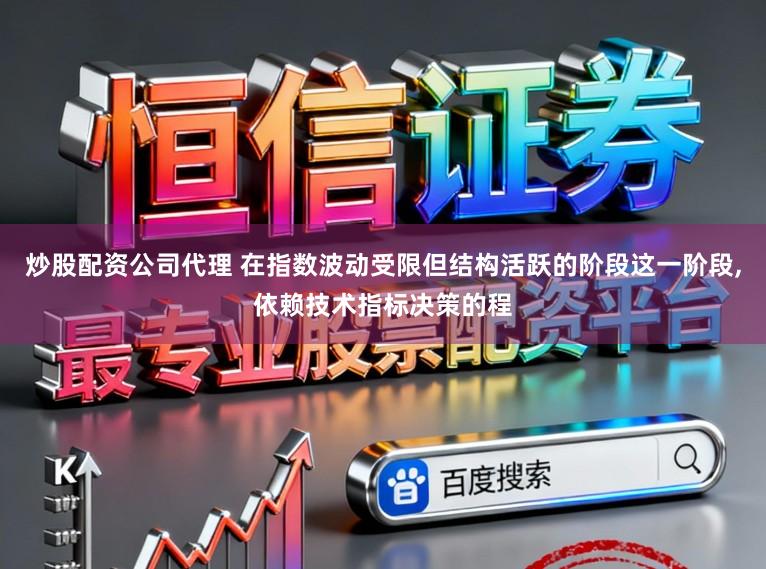 炒股配资公司代理 在指数波动受限但结构活跃的阶段这一阶段,依赖技术指标决策的程