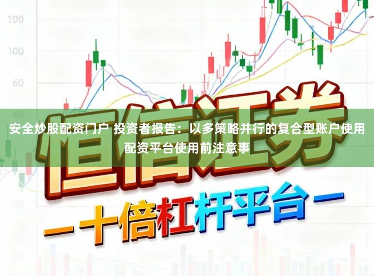 安全炒股配资门户 投资者报告:以多策略并行的复合型账户使用配资平台使用前注意事