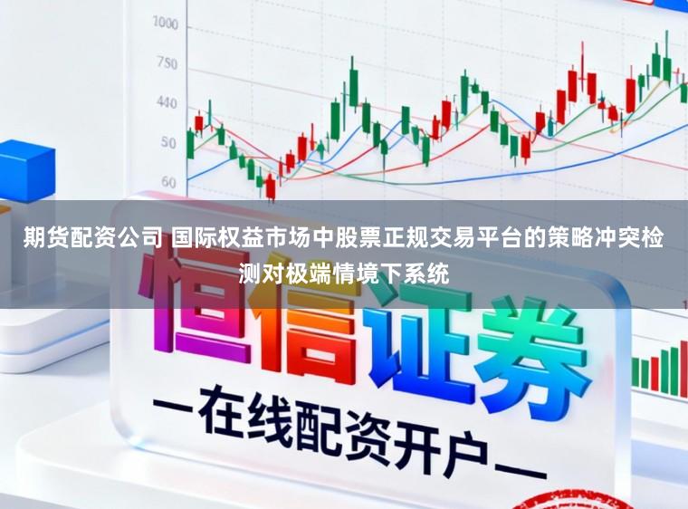 期货配资公司 国际权益市场中股票正规交易平台的策略冲突检测对极端情境下系统