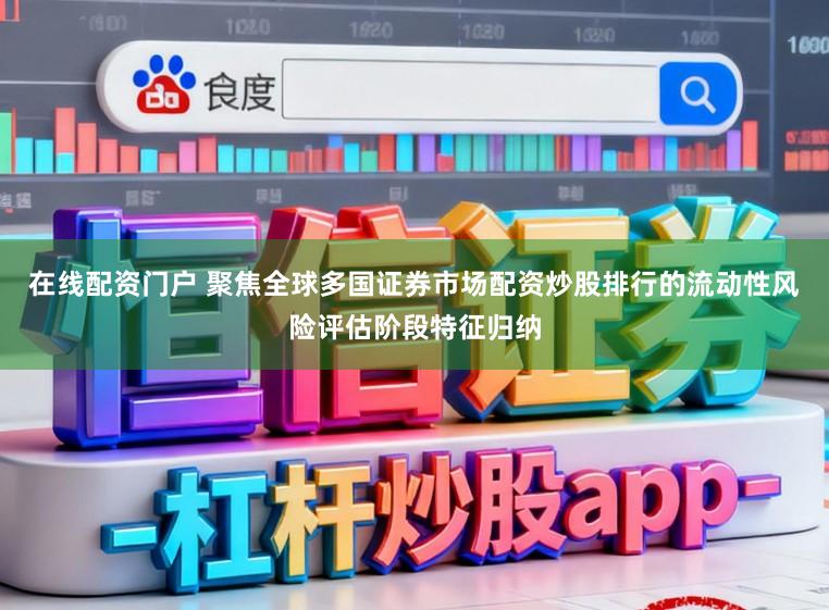 在线配资门户 聚焦全球多国证券市场配资炒股排行的流动性风险评估阶段特征归纳