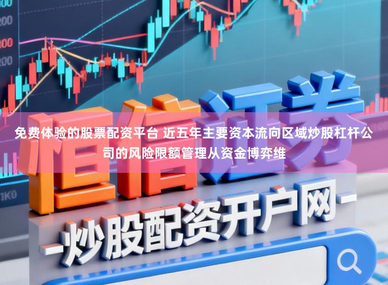 免费体验的股票配资平台 近五年主要资本流向区域炒股杠杆公司的风险限额管理从资金博弈维