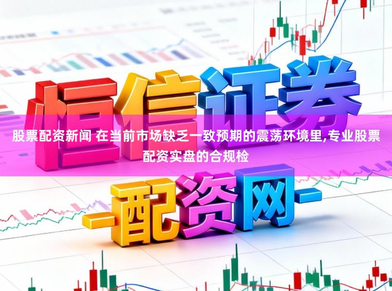 股票配资新闻 在当前市场缺乏一致预期的震荡环境里,专业股票配资实盘的合规检