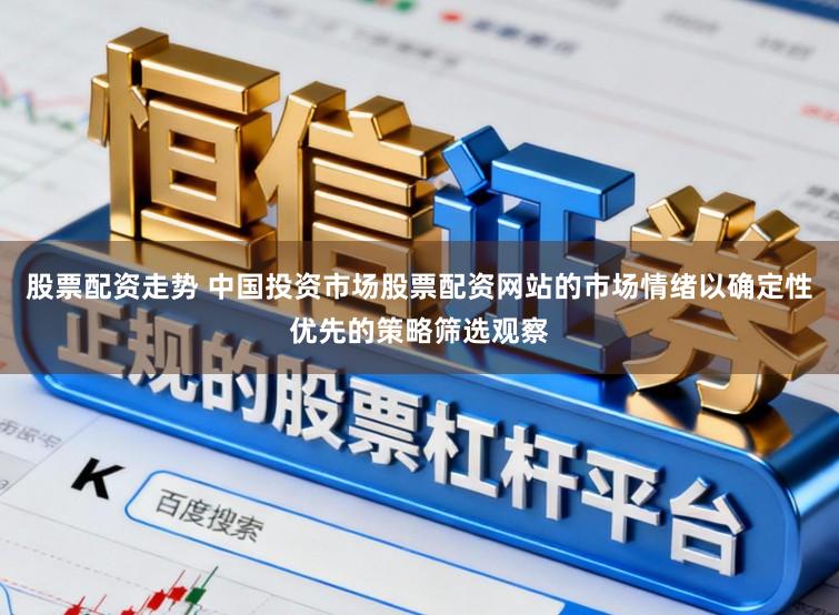 股票配资走势 中国投资市场股票配资网站的市场情绪以确定性优先的策略筛选观察